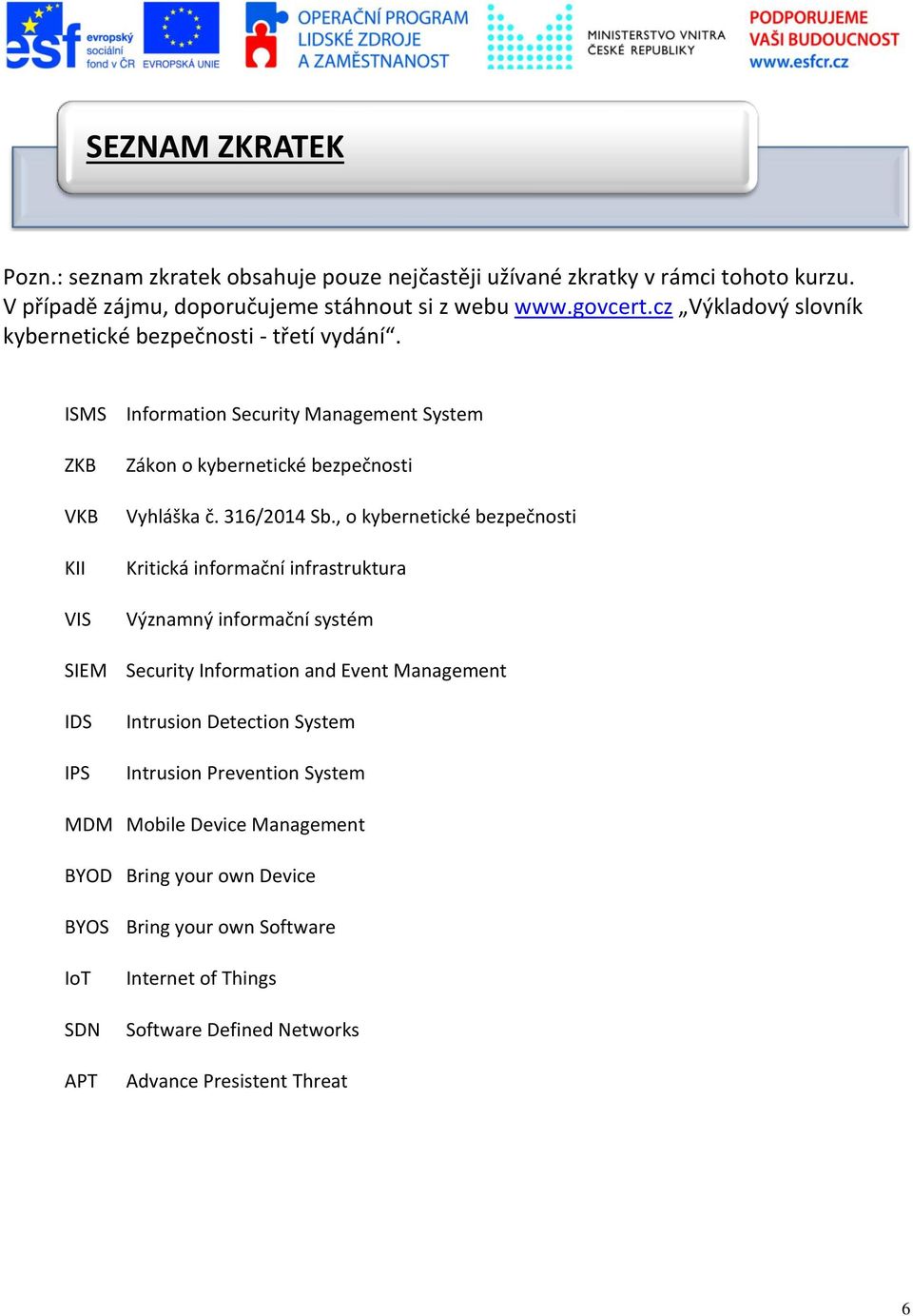 ISMS ZKB VKB KII VIS SIEM IDS IPS Information Security Management System Zákon o kybernetické bezpečnosti Vyhláška č. 316/2014 Sb.