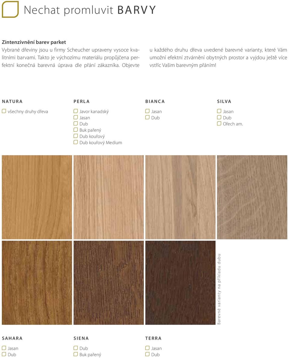 Objevte u každého druhu dřeva uvedené barevné varianty, které Vám umožní efektní ztvárnění obytných prostor a vyjdou ještě více vstříc Vašim barevným