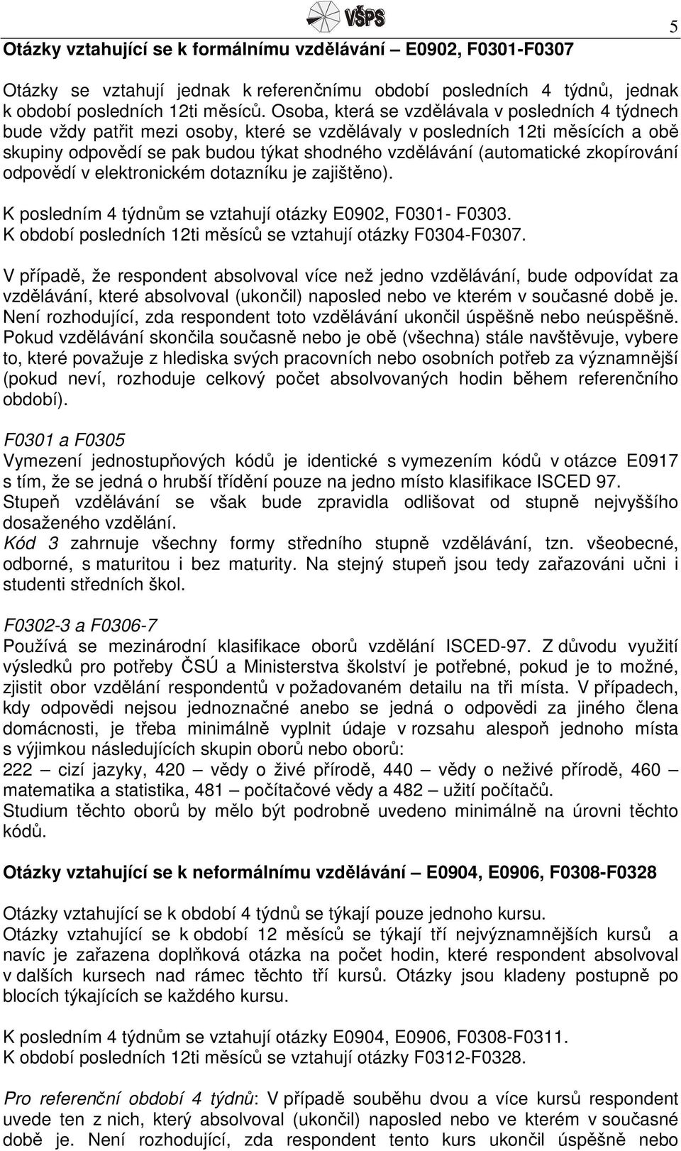 (automatické zkopírování odpovědí v elektronickém dotazníku je zajištěno). K posledním 4 týdnům se vztahují otázky E0902, F0301- F0303. K období posledních 12ti měsíců se vztahují otázky F0304-F0307.