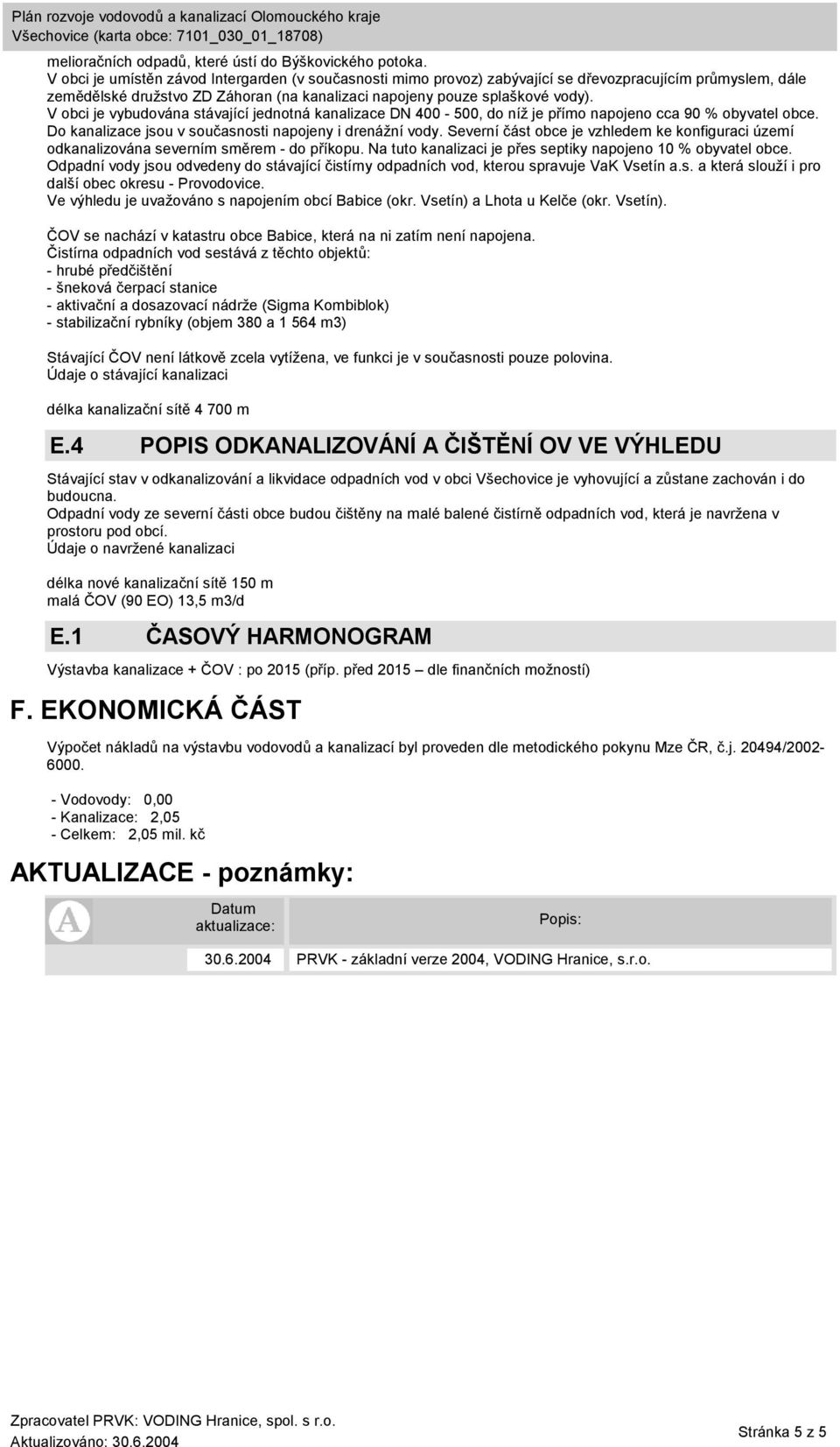 V obci je vybudována stávající jednotná kanalizace DN 400-500, do níž je přímo napojeno cca 90 % obyvatel obce. Do kanalizace jsou v současnosti napojeny i drenážní vody.