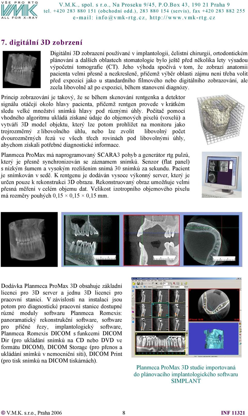 Jeho výhoda spočívá v tom, že zobrazí anatomii pacienta velmi přesně a nezkresleně, přičemž výběr oblasti zájmu není třeba volit před expozicí jako u standardního filmového nebo digitálního