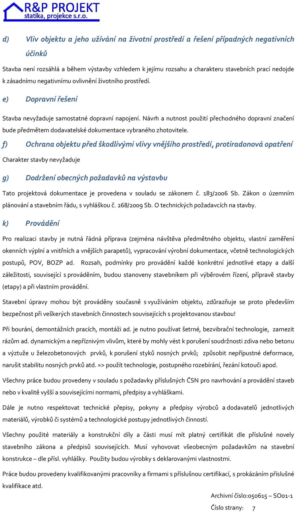 Návrh a nutnost použití přechodného dopravní značení bude předmětem dodavatelské dokumentace vybraného zhotovitele.