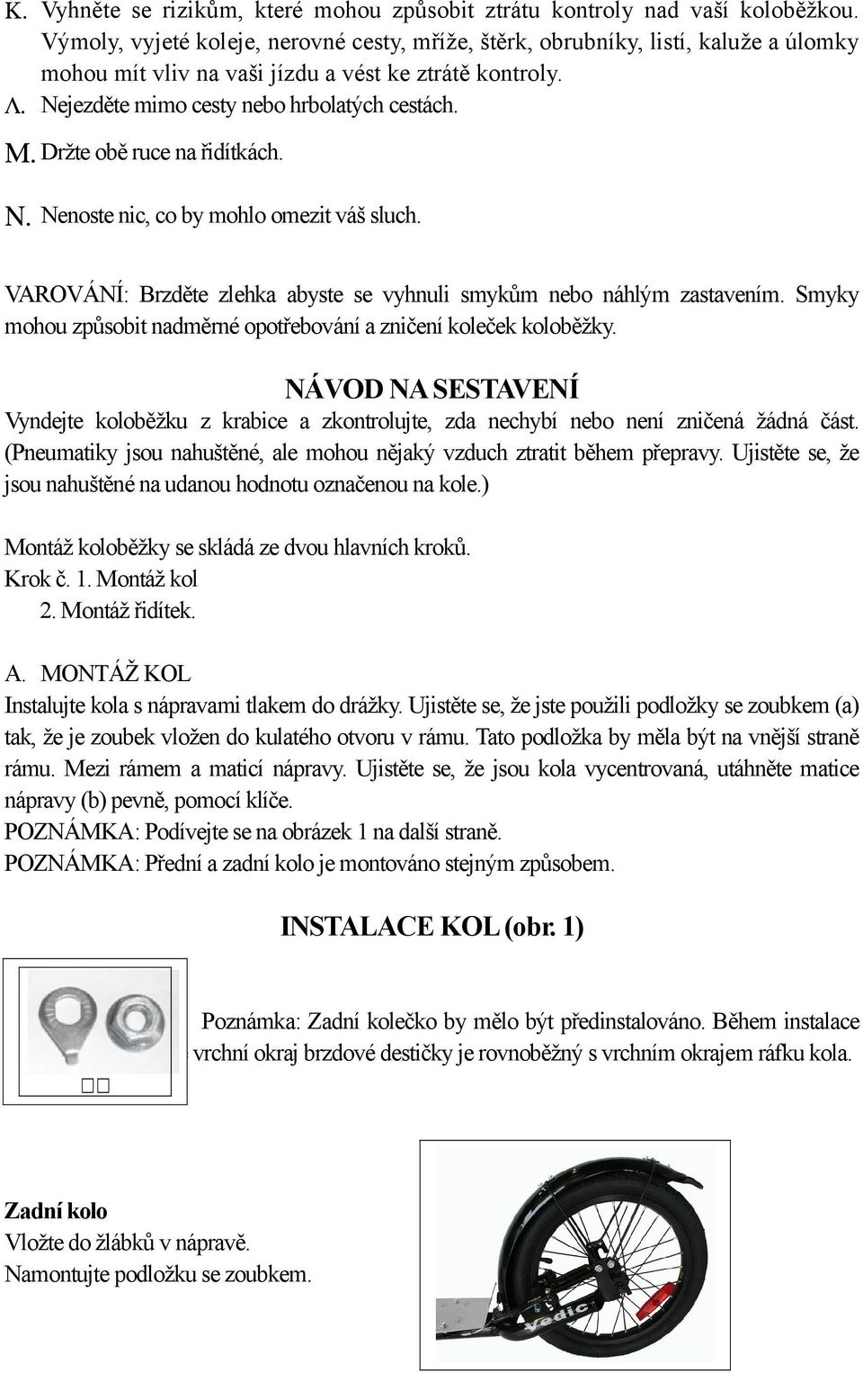 Držte obě ruce na řidítkách. Ν. Nenoste nic, co by mohlo omezit váš sluch. VAROVÁNÍ: Brzděte zlehka abyste se vyhnuli smykům nebo náhlým zastavením.