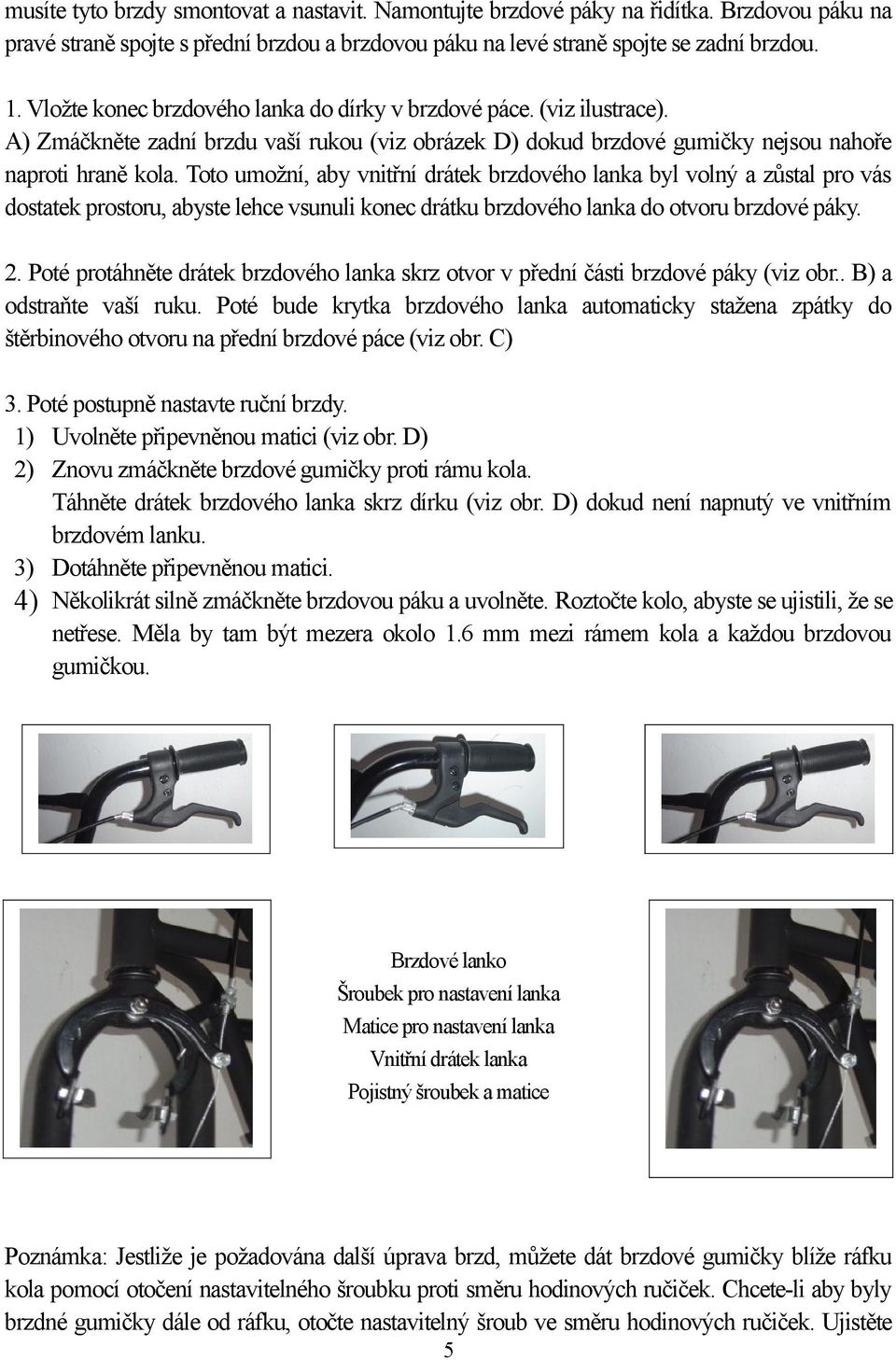 Toto umožní, aby vnitřní drátek brzdového lanka byl volný a zůstal pro vás dostatek prostoru, abyste lehce vsunuli konec drátku brzdového lanka do otvoru brzdové páky. 2.