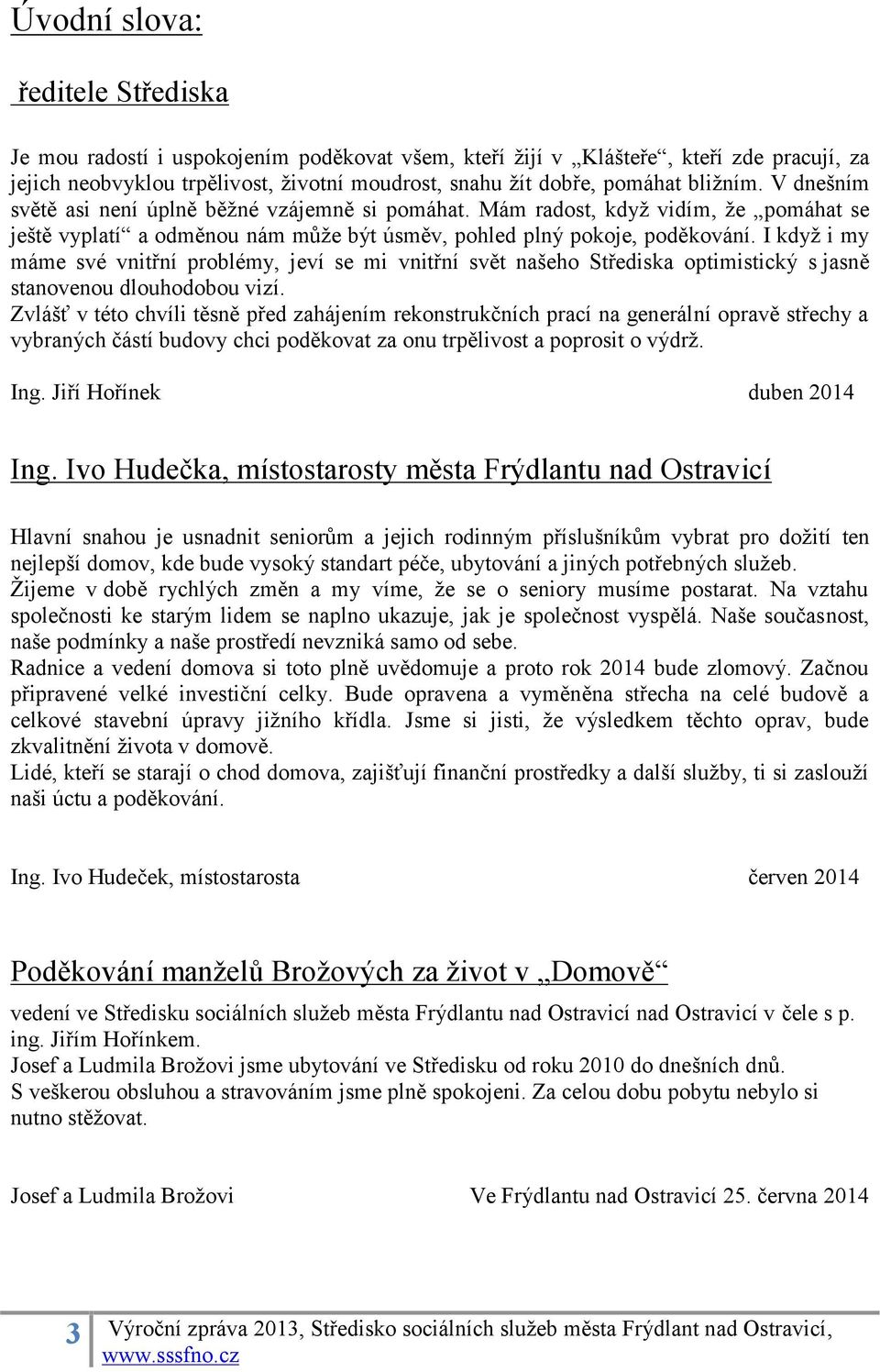 I když i my máme své vnitřní problémy, jeví se mi vnitřní svět našeho Střediska optimistický s jasně stanovenou dlouhodobou vizí.