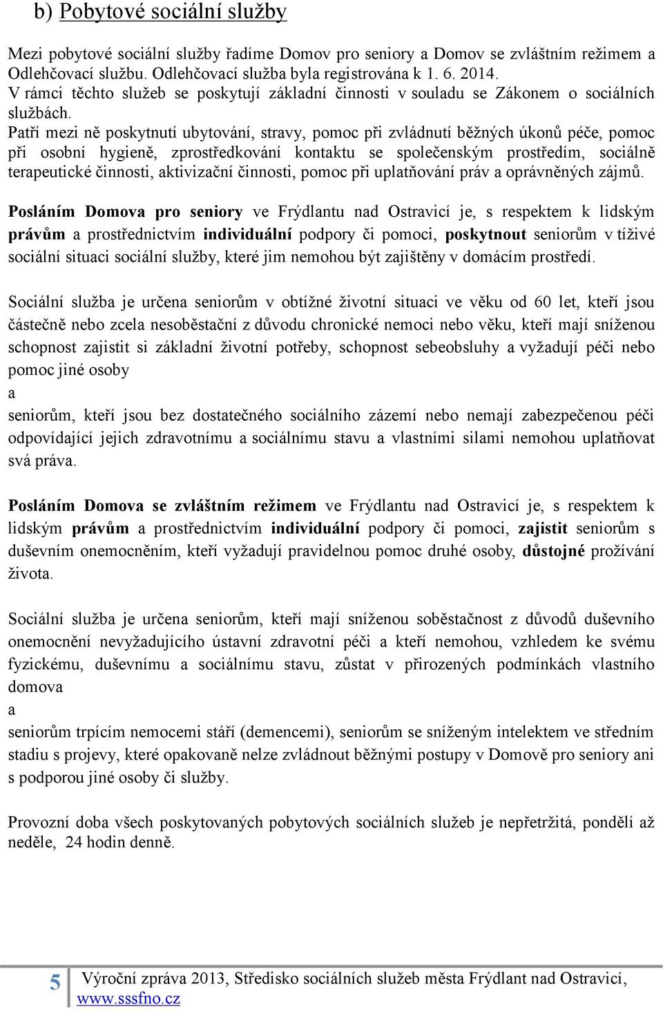 Patří mezi ně poskytnutí ubytování, stravy, pomoc při zvládnutí běžných úkonů péče, pomoc při osobní hygieně, zprostředkování kontaktu se společenským prostředím, sociálně terapeutické činnosti,