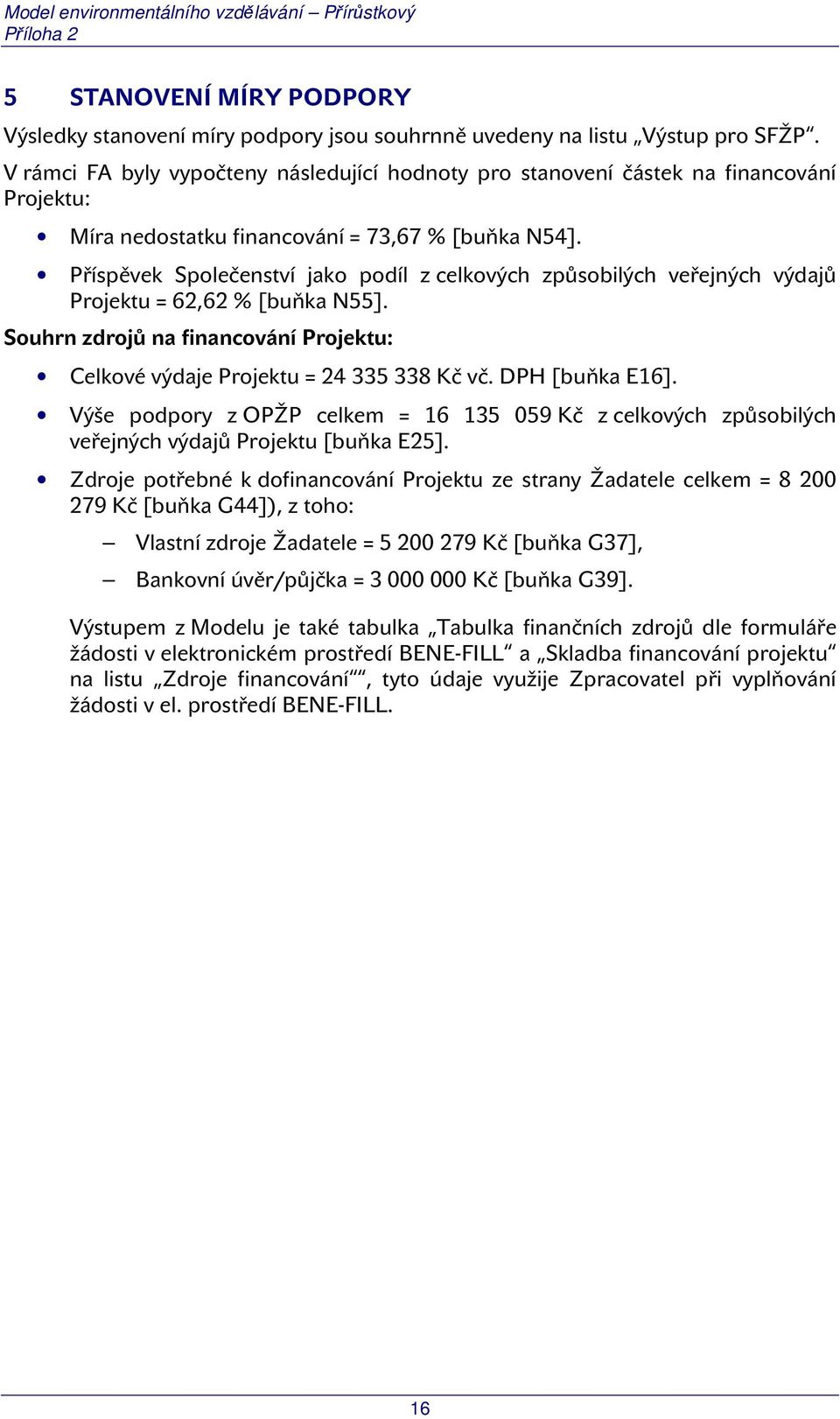 Příspěvek Společenství jako podíl z celkových způsobilých veřejných výdajů Projektu = 62,62 % [buňka N55]. Souhrn zdrojů na financování Projektu: Celkové výdaje Projektu = 24 335 338 Kč vč.