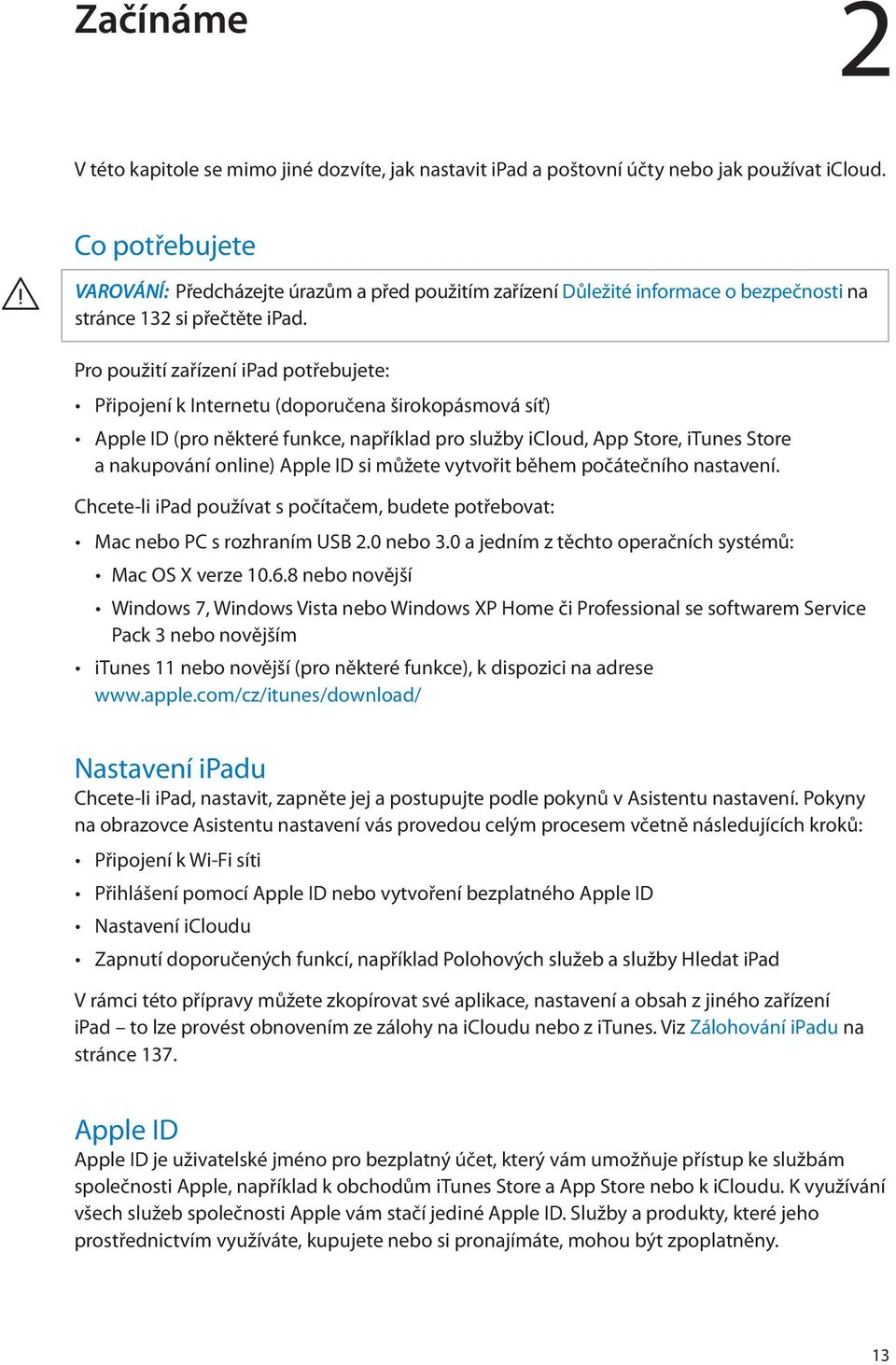 Pro použití zařízení ipad potřebujete: Připojení k Internetu (doporučena širokopásmová síť) Apple ID (pro některé funkce, například pro služby icloud, App Store, itunes Store a nakupování online)