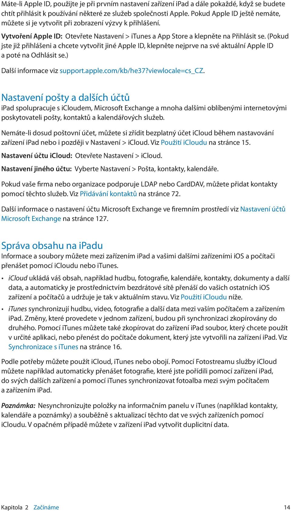 (Pokud jste již přihlášeni a chcete vytvořit jiné Apple ID, klepněte nejprve na své aktuální Apple ID a poté na Odhlásit se.) Další informace viz support.apple.com/kb/he37?viewlocale=cs_cz.