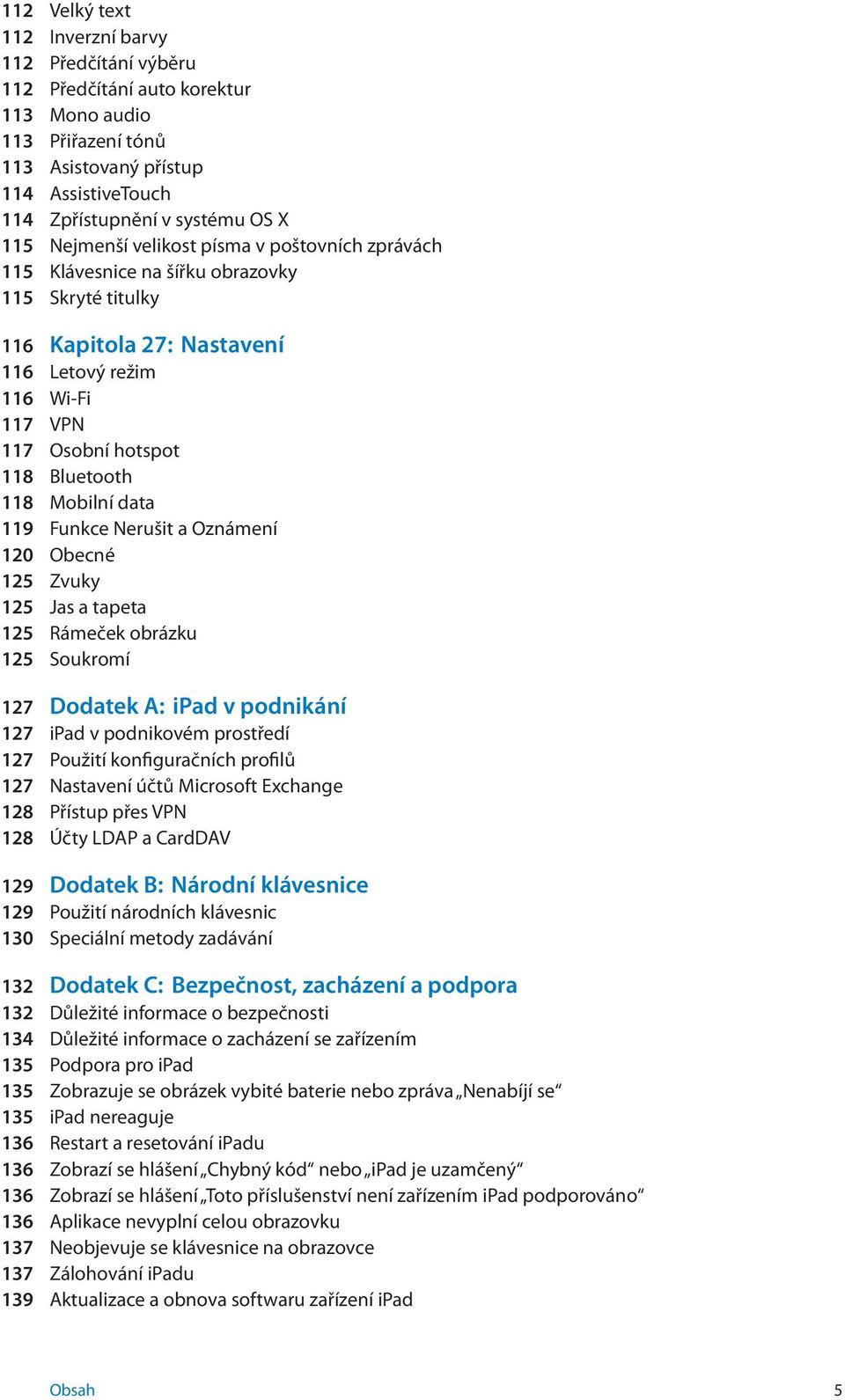 Mobilní data 119 Funkce Nerušit a Oznámení 120 Obecné 125 Zvuky 125 Jas a tapeta 125 Rámeček obrázku 125 Soukromí 127 Dodatek A: ipad v podnikání 127 ipad v podnikovém prostředí 127 Použití