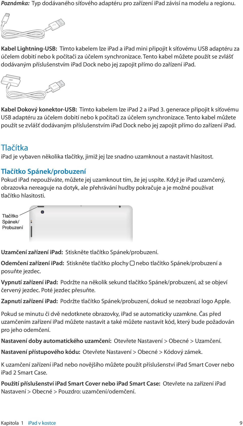 Tento kabel můžete použít se zvlášť dodávaným příslušenstvím ipad Dock nebo jej zapojit přímo do zařízení ipad. Kabel Dokový konektor-usb: Tímto kabelem lze ipad 2 a ipad 3.