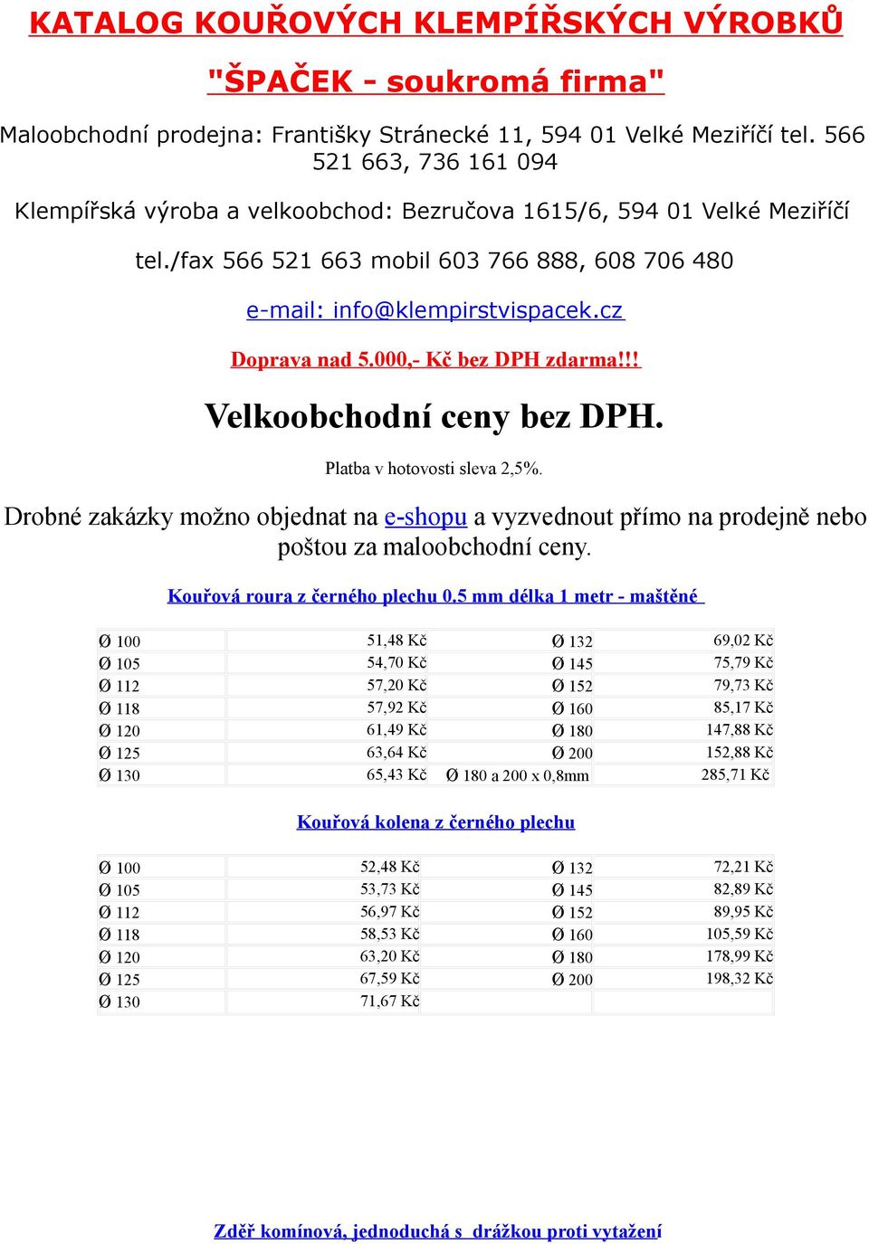 000,- Kč bez DPH zdarma!!! Velkoobchodní ceny bez DPH. Platba v hotovosti sleva 2,5%. Drobné zakázky možno objednat na e-shopu a vyzvednout přímo na prodejně nebo poštou za maloobchodní ceny.