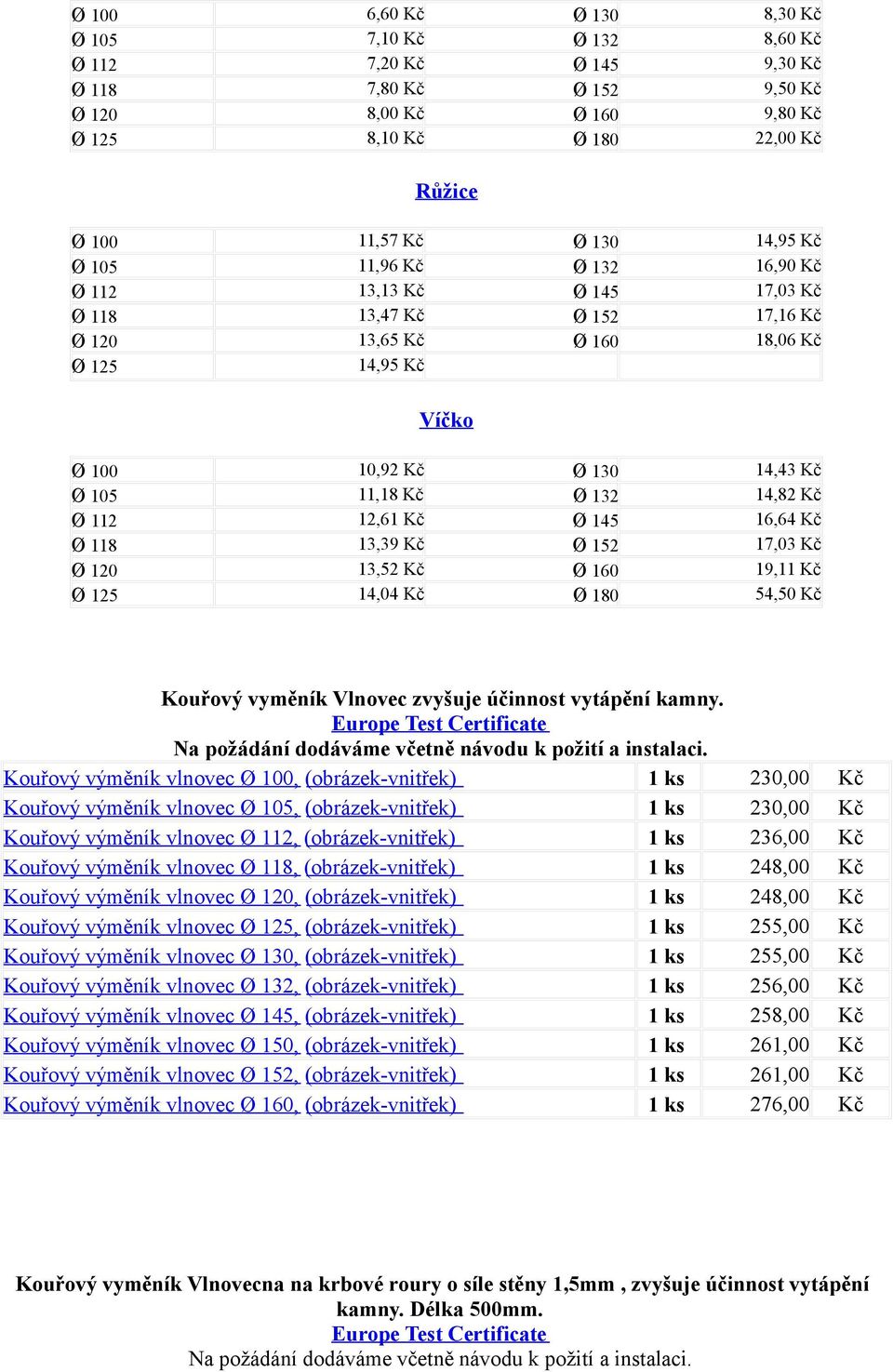 132 14,82 Kč Ø 112 12,61 Kč Ø 145 16,64 Kč Ø 118 13,39 Kč Ø 152 17,03 Kč Ø 120 13,52 Kč Ø 160 19,11 Kč Ø 125 14,04 Kč Ø 180 54,50 Kč Kouřový vyměník Vlnovec zvyšuje účinnost vytápění kamny.