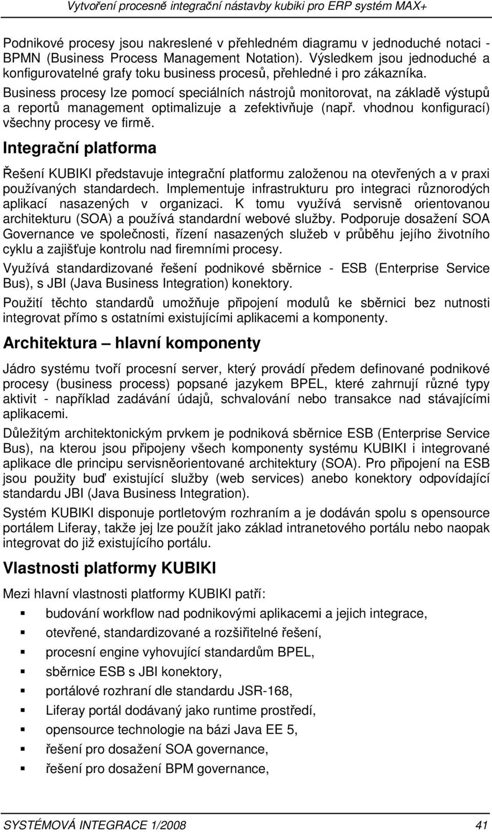 Business procesy lze pomocí speciálních nástrojů monitorovat, na základě výstupů a reportů management optimalizuje a zefektivňuje (např. vhodnou konfigurací) všechny procesy ve firmě.