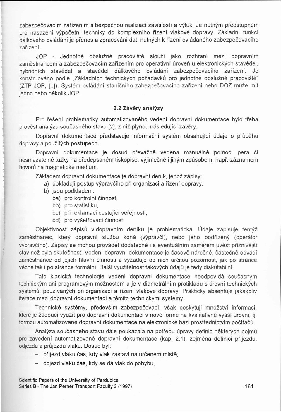 JOP - Jednotné obslužné pracoviště slouží jako rozhraní mezi dopravním zaměstnancem a zabezpečovacím zařízením pro operativní úroveň u elektronických stavědel, hybridních stavědel a stavědel