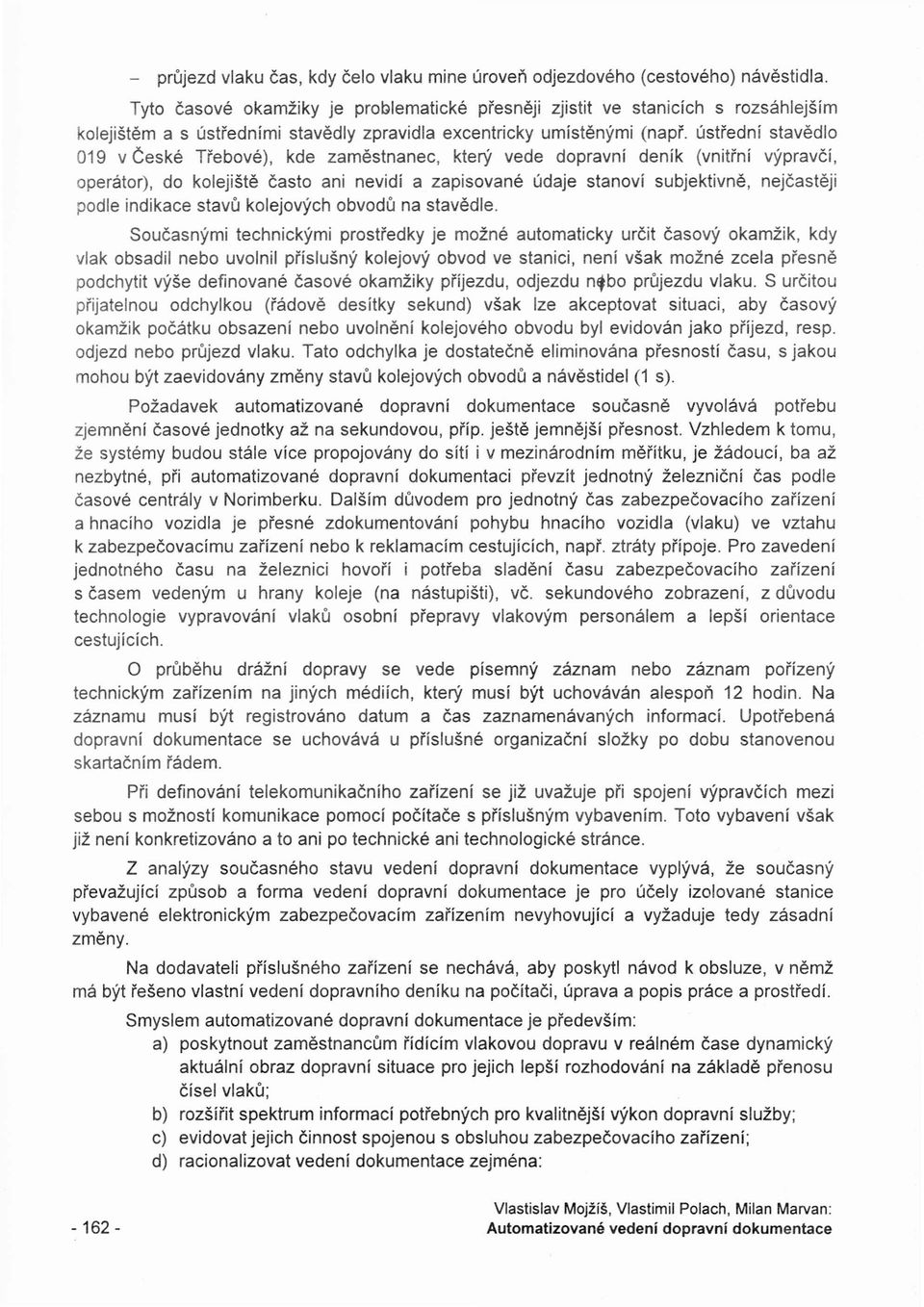 ústřední stavědlo 019 v České Třebové), kde zaměstnanec, který vede dopravní deník (vnitřní výpravčí, operátor), do kolejiště často ani nevidí a zapisované údaje stanoví subjektivně, nejčastěji podle