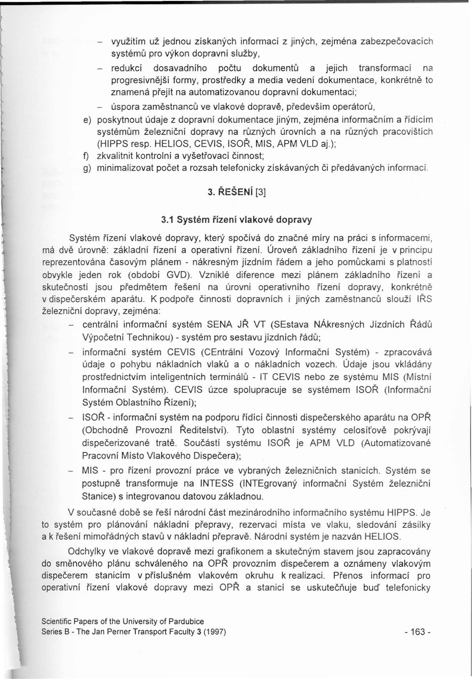 dopravní dokumentace jiným, zejména informačním a řídícím systémům železniční dopravy na různých úrovních a na různých pracovištích (HIPPS resp. HELlOS, CEVIS, ISOŘ, MIS, APM VLD aj.