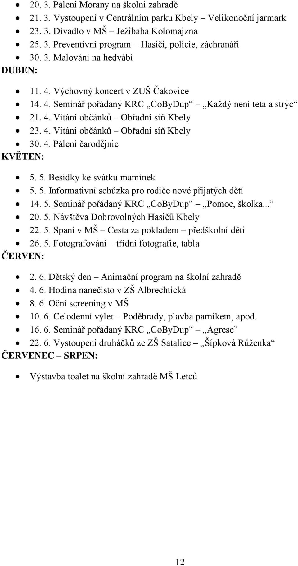 4. Pálení čarodějnic KVĚTEN: 5. 5. Besídky ke svátku maminek 5. 5. Informativní schůzka pro rodiče nové přijatých dětí 14. 5. Seminář pořádaný KRC CoByDup Pomoc, školka... 20. 5. Návštěva Dobrovolných Hasičů Kbely 22.