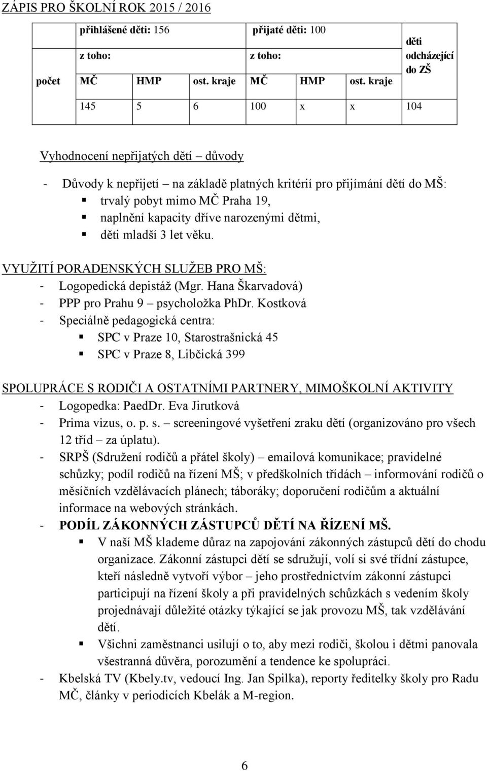 naplnění kapacity dříve narozenými dětmi, děti mladší 3 let věku. VYUŢITÍ PORADENSKÝCH SLUŢEB PRO MŠ: - Logopedická depistáţ (Mgr. Hana Škarvadová) - PPP pro Prahu 9 psycholoţka PhDr.