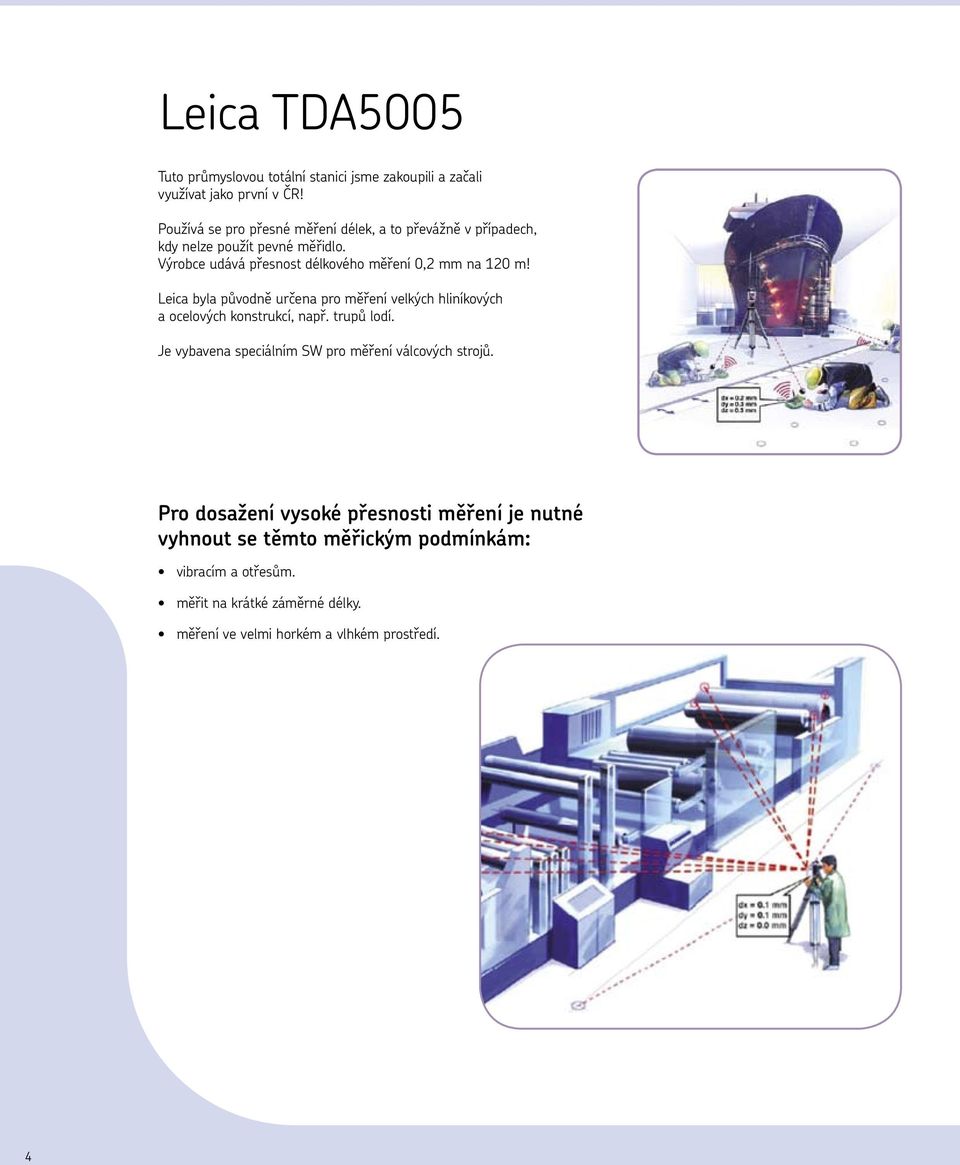 Výrobce udává přesnost délkového měření 0,2 mm na 120 m! Leica byla původně určena pro měření velkých hliníkových a ocelových konstrukcí, např.