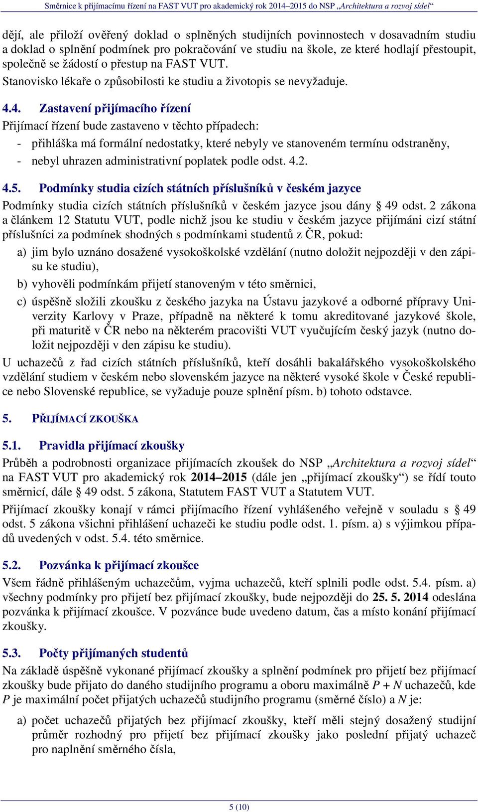 4. Zastavení přijímacího řízení Přijímací řízení bude zastaveno v těchto případech: - přihláška má formální nedostatky, které nebyly ve stanoveném termínu odstraněny, - nebyl uhrazen administrativní