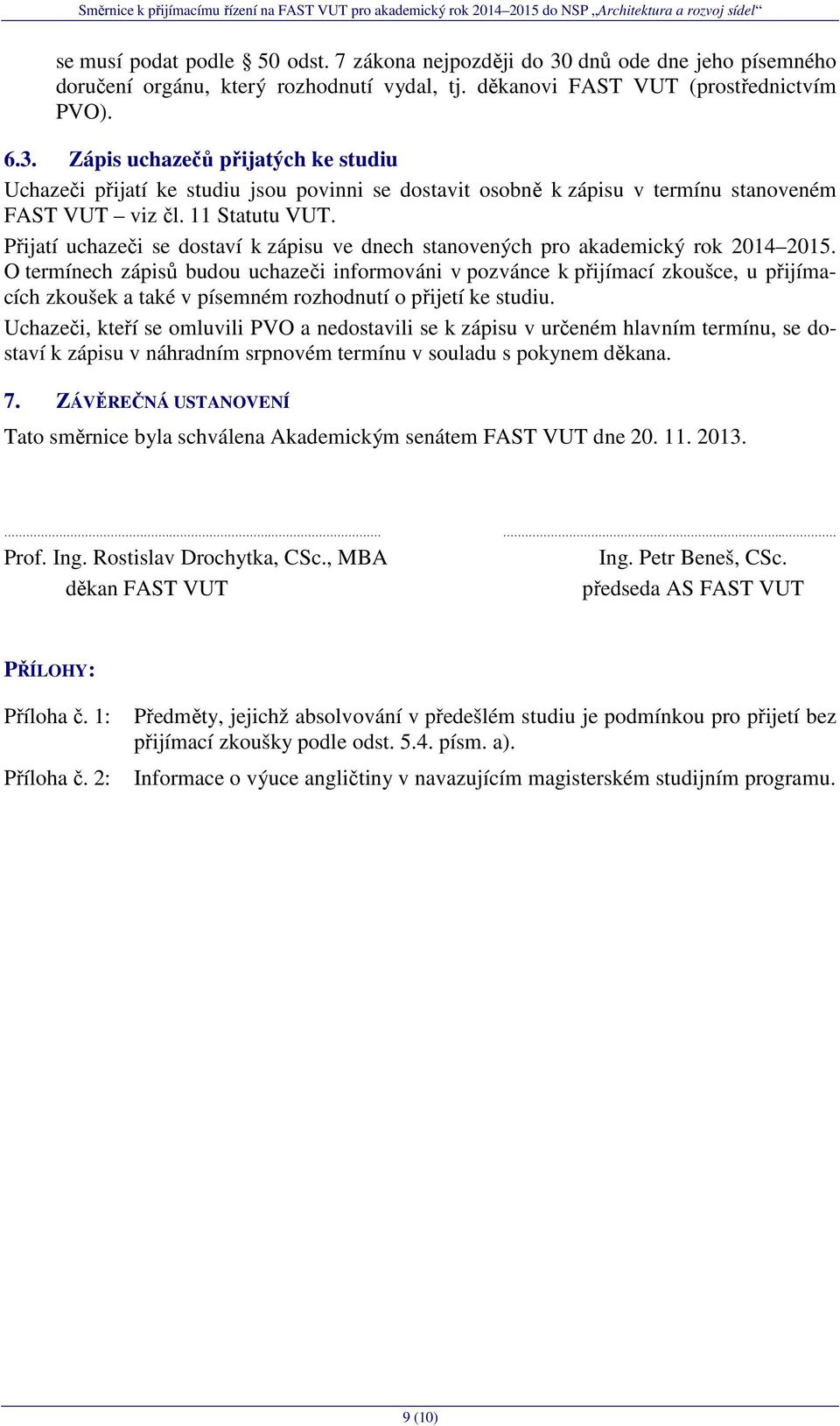 O termínech zápisů budou uchazeči informováni v pozvánce k přijímací zkoušce, u přijímacích zkoušek a také v písemném rozhodnutí o přijetí ke studiu.