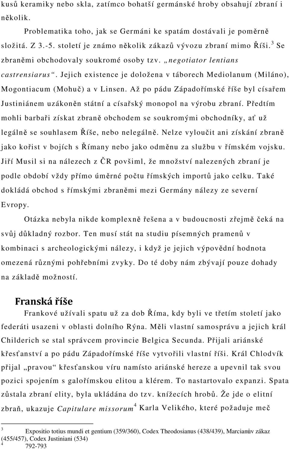 Jejich existence je doložena v táborech Mediolanum (Miláno), Mogontiacum (Mohuč) a v Linsen. Až po pádu Západořímské říše byl císařem Justiniánem uzákoněn státní a císařský monopol na výrobu zbraní.