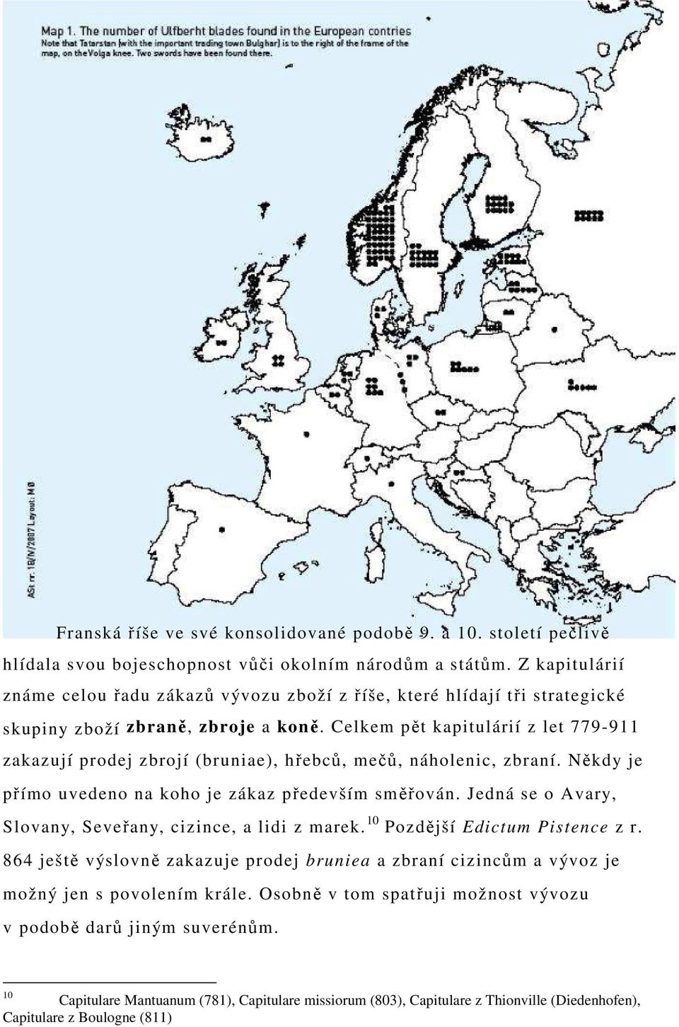 Celkem pět kapitulárií z let 779-911 zakazují prodej zbrojí (bruniae), hřebců, mečů, náholenic, zbraní. Někdy je přímo uvedeno na koho je zákaz především směřován.