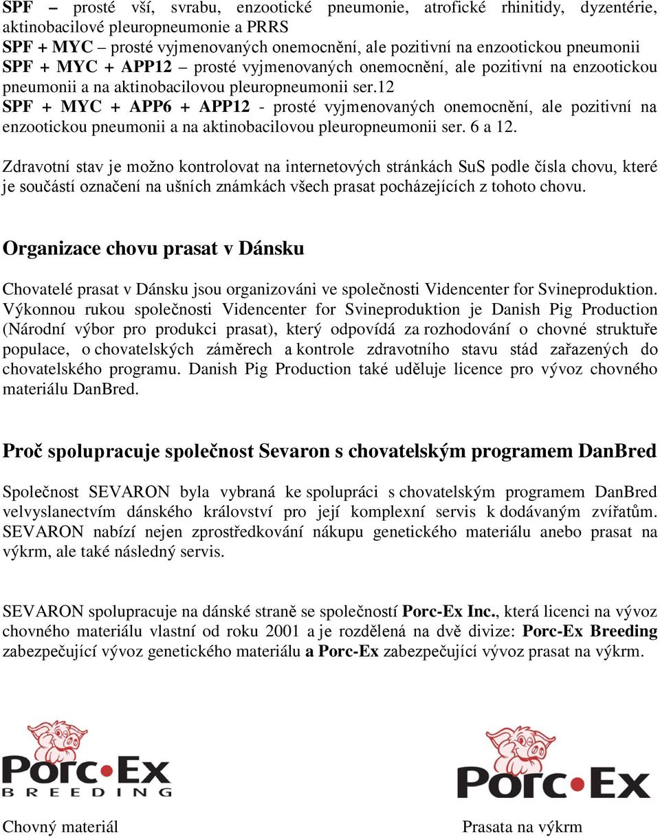 12 SPF + MYC + APP6 + APP12 - prosté vyjmenovaných onemocnění, ale pozitivní na enzootickou pneumonii a na aktinobacilovou pleuropneumonii ser. 6 a 12.