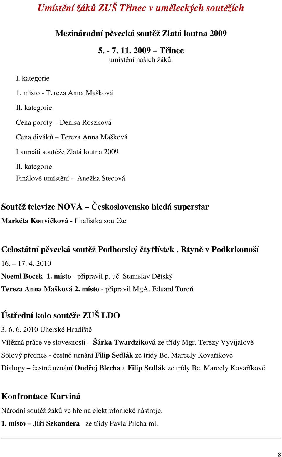 2009 Třinec umístění našich žáků: Soutěž televize NOVA Československo hledá superstar Markéta Konvičková - finalistka soutěže Celostátní pěvecká soutěž Podhorský čtyřlístek, Rtyně v Podkrkonoší 16.