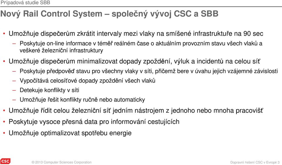 všechny vlaky v síti, přičemž bere v úvahu jejich vzájemné závislosti Vypočítává celosíťové dopady zpoždění všech vlaků Detekuje konflikty v síti Umožňuje řešit konflikty ručně nebo automaticky