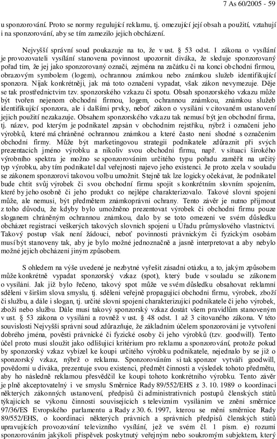 1 zákona o vysílání je provozovateli vysílání stanovena povinnost upozornit diváka, že sleduje sponzorovaný pořad tím, že jej jako sponzorovaný označí, zejména na začátku či na konci obchodní firmou,