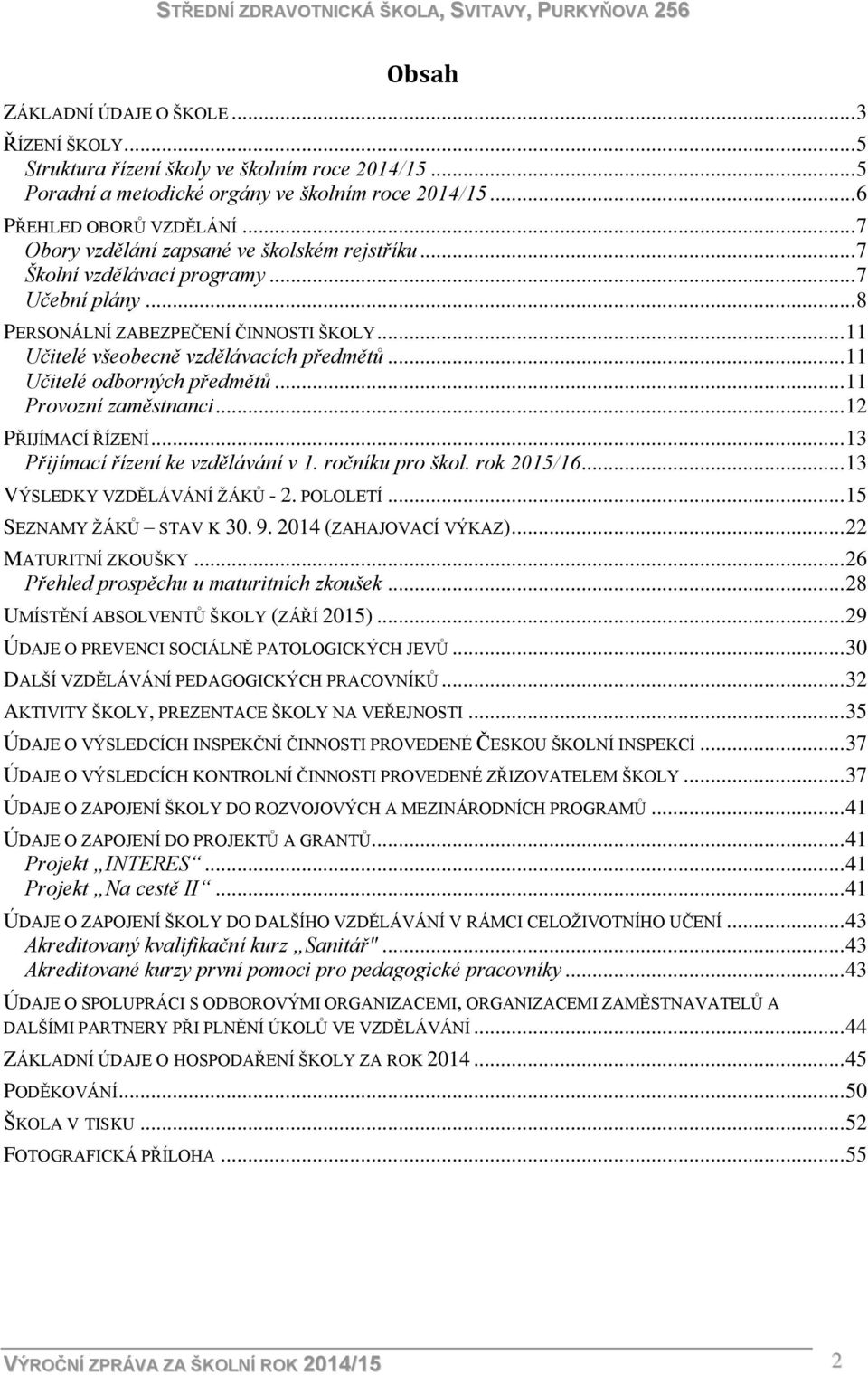 .. 11 Učitelé odborných předmětů... 11 Provozní zaměstnanci... 12 PŘIJÍMACÍ ŘÍZENÍ... 13 Přijímací řízení ke vzdělávání v 1. ročníku pro škol. rok 2015/16... 13 VÝSLEDKY VZDĚLÁVÁNÍ ŽÁKŮ - 2. POLOLETÍ.