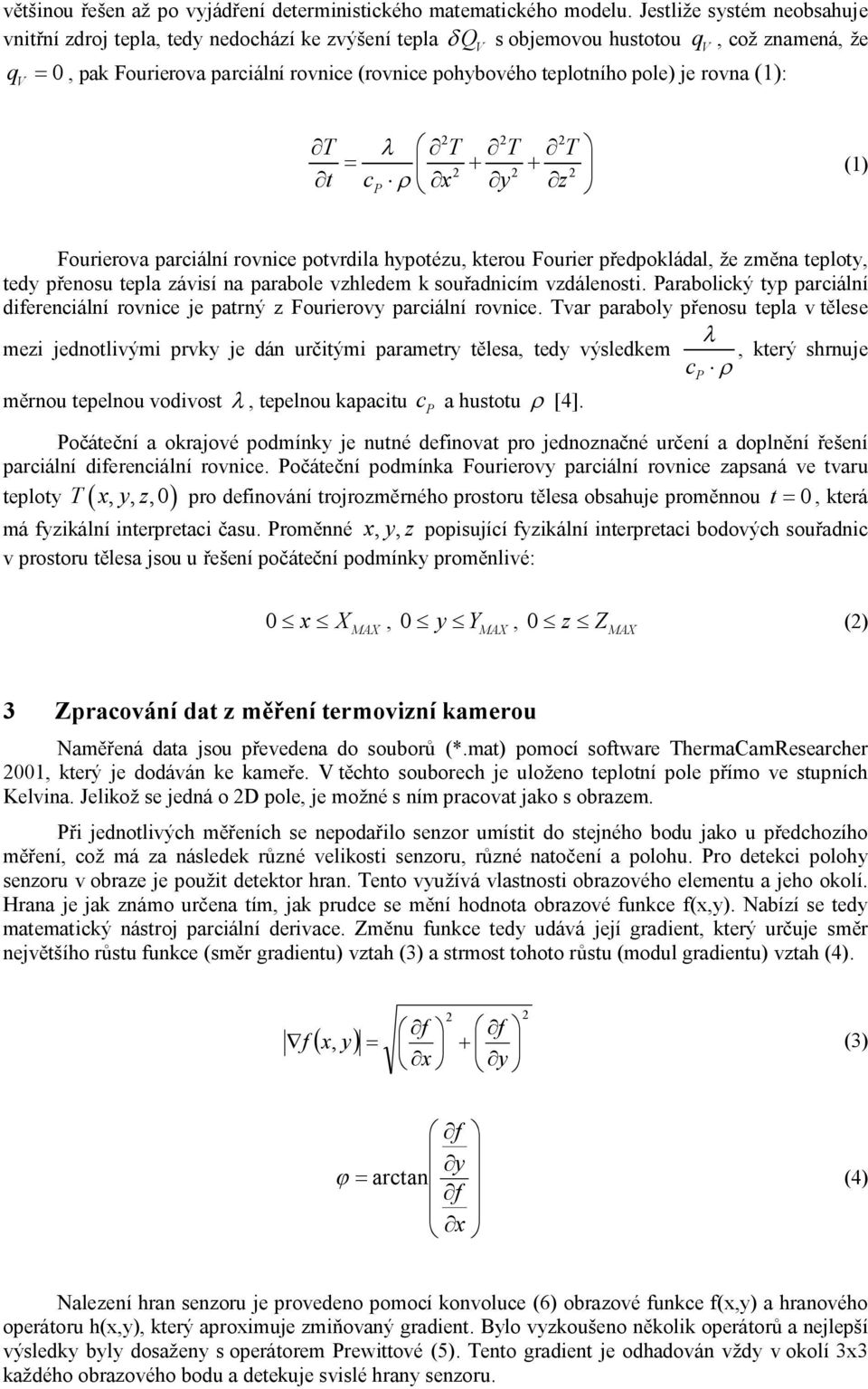 je rovna (1): V t cp x y z 2 2 2 T T T T 2 2 2 (1) Fourierova parciální rovnice potvrdila hypotézu, kterou Fourier předpokládal, že změna teploty, tedy přenosu tepla závisí na parabole vzhledem k