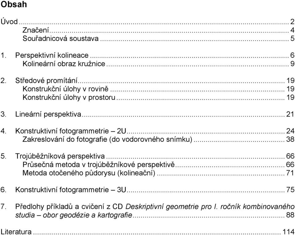 ..24 Zakreslování do fotografie (do vodorovného snímku)...38 5. Trojúběžníková perspektiva...66 Průsečná metoda v trojúběžníkové perspektivě.