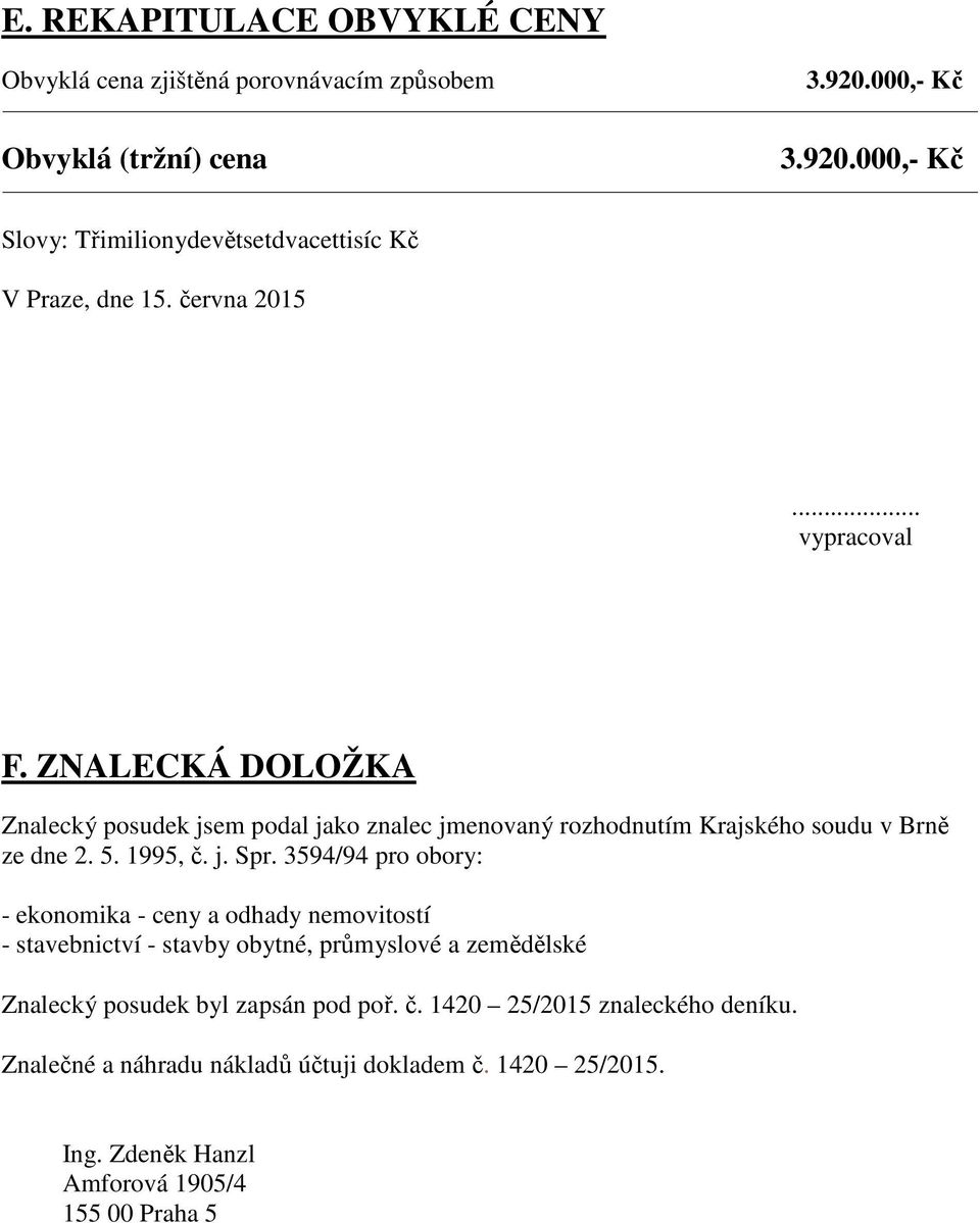 3594/94 pro obory: - ekonomika - ceny a odhady nemovitostí - stavebnictví - stavby obytné, průmyslové a zemědělské Znalecký posudek byl zapsán pod poř. č.