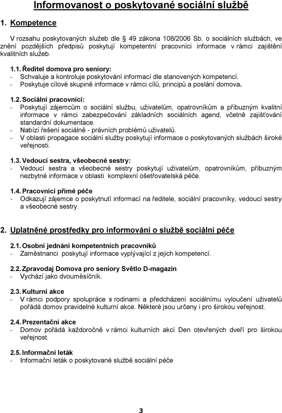 1. Ředitel domova pro seniory: - Schvaluje a kontroluje poskytování informací dle stanovených kompetencí. - Poskytuje cílové skupině informace v rámci cílů, principů a poslání domova. 1.2.