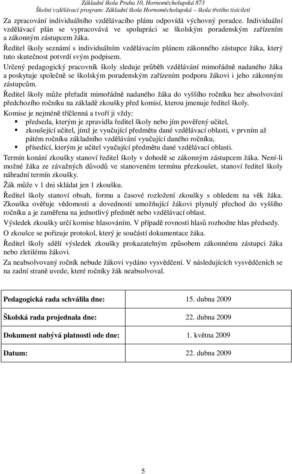 Urený pedagogický pracovník školy sleduje prbh vzdlávání mimoádn nadaného žáka a poskytuje spolen se školským poradenským zaízením podporu žákovi i jeho zákonným zástupcm.