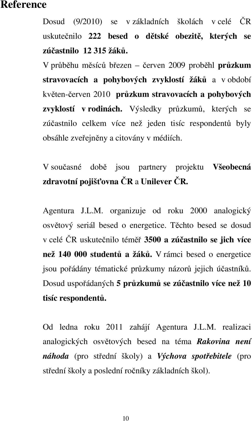 Výsledky průzkumů, kterých se zúčastnilo celkem více než jeden tisíc respondentů byly obsáhle zveřejněny a citovány v médiích.