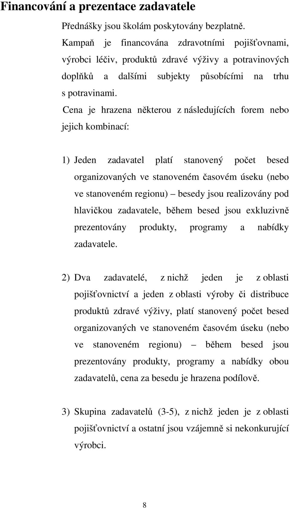 Cena je hrazena některou z následujících forem nebo jejich kombinací: 1) Jeden zadavatel platí stanovený počet besed organizovaných ve stanoveném časovém úseku (nebo ve stanoveném regionu) besedy