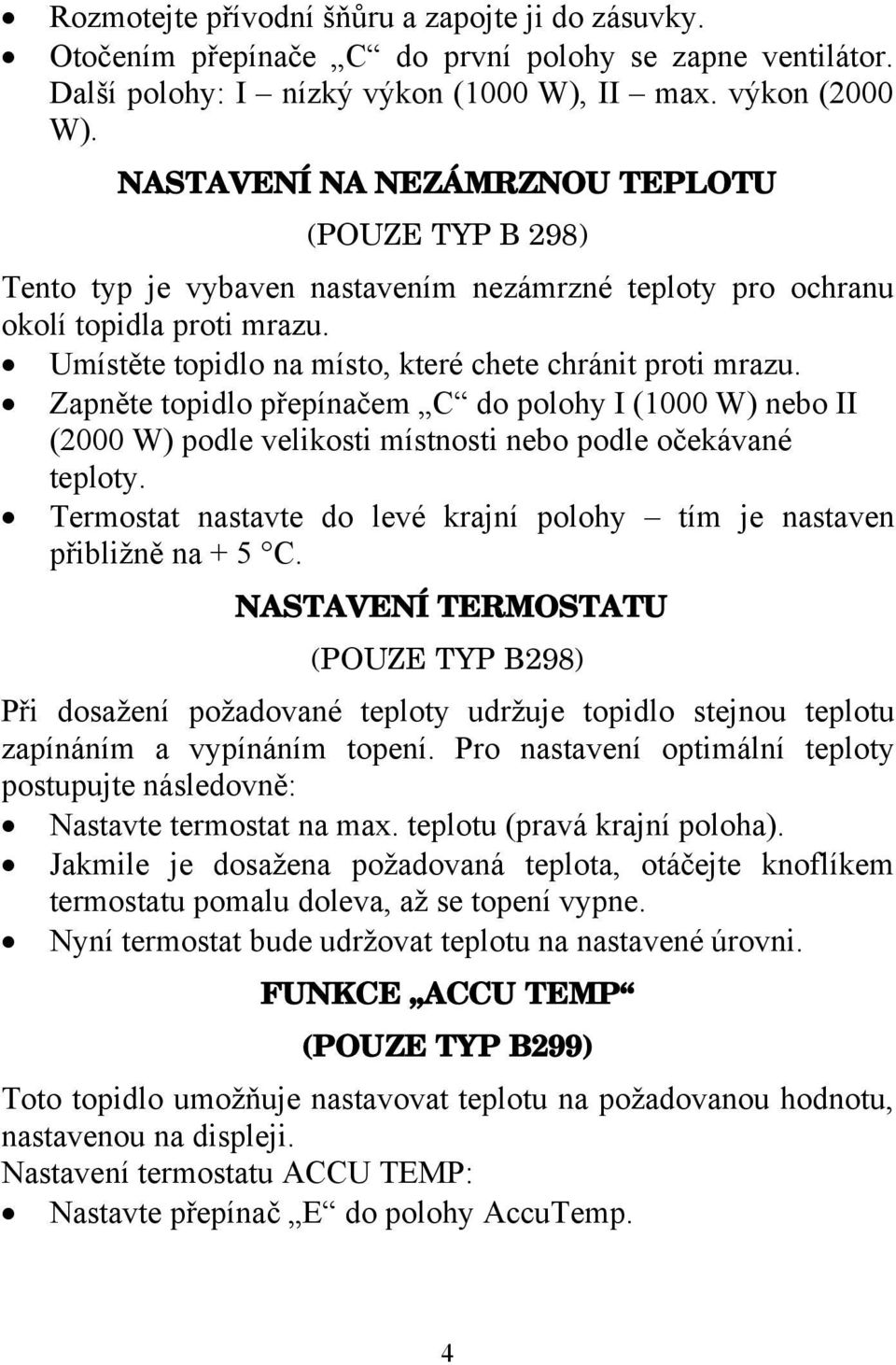 Zapněte topidlo přepínačem C do polohy I (1000 W) nebo II (2000 W) podle velikosti místnosti nebo podle očekávané teploty. Termostat nastavte do levé krajní polohy tím je nastaven přibližně na + 5 C.