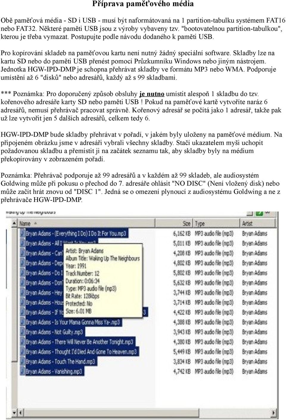 Skladby lze na kartu SD nebo do paměti USB přenést pomocí Průzkumníku Windows nebo jiným nástrojem. Jednotka HGW-IPD-DMP je schopna přehrávat skladby ve formátu MP3 nebo WMA.