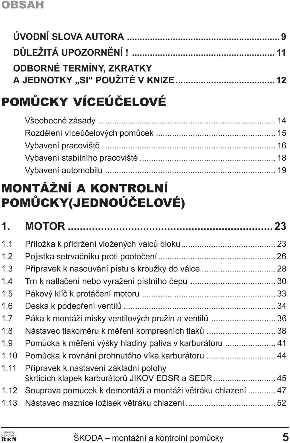 .. 23 1.2 Pojistka setrvaèníku proti pootoèení... 26 1.3 Pøípravek k nasouvání pístu s kroužky do válce... 28 1.4 Trn k natlaèení nebo vyražení pístního èepu... 30 1.5 Pákový klíè k protáèení motoru.