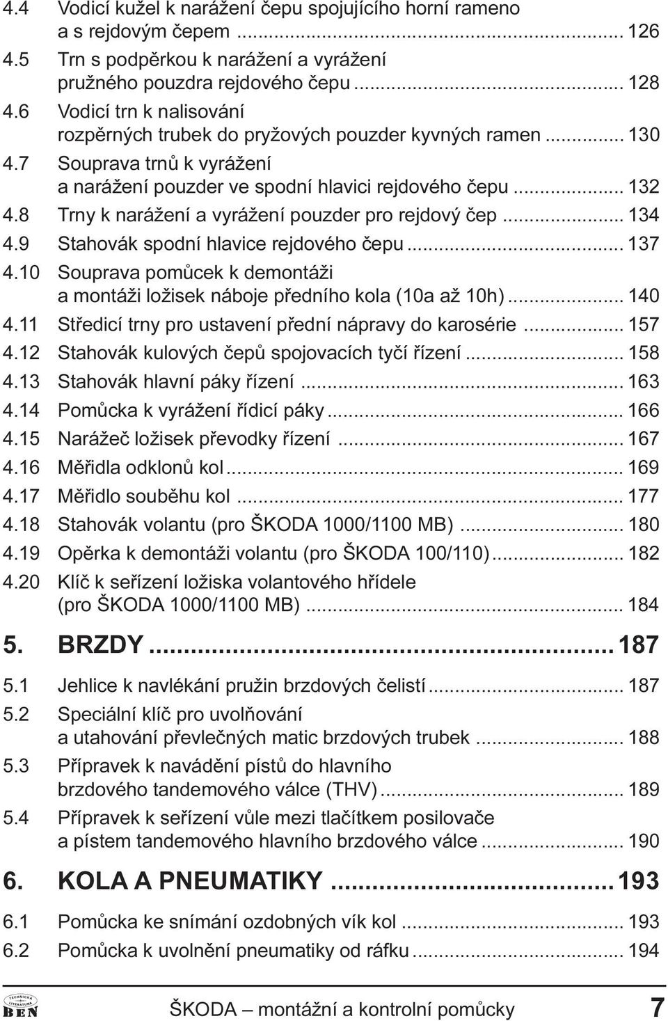 8 Trny k narážení a vyrážení pouzder pro rejdový èep... 134 4.9 Stahovák spodní hlavice rejdového èepu... 137 4.10 Souprava pomùcek k demontáži a montáži ložisek náboje pøedního kola (10a až 10h).