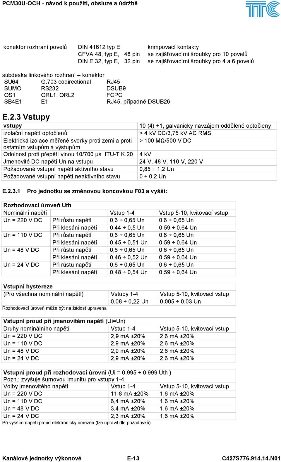 2 DSUB9 OS1 ORL1, ORL2 FCPC SB4E1 E1 RJ45, případně DSUB26 E.2.3 Vstupy vstupy izolační napětí optočlenů Elektrická izolace měřené svorky proti zemi a proti ostatním vstupům a výstupům Odolnost proti přepětí vlnou 10/700 µs ITU-T K.