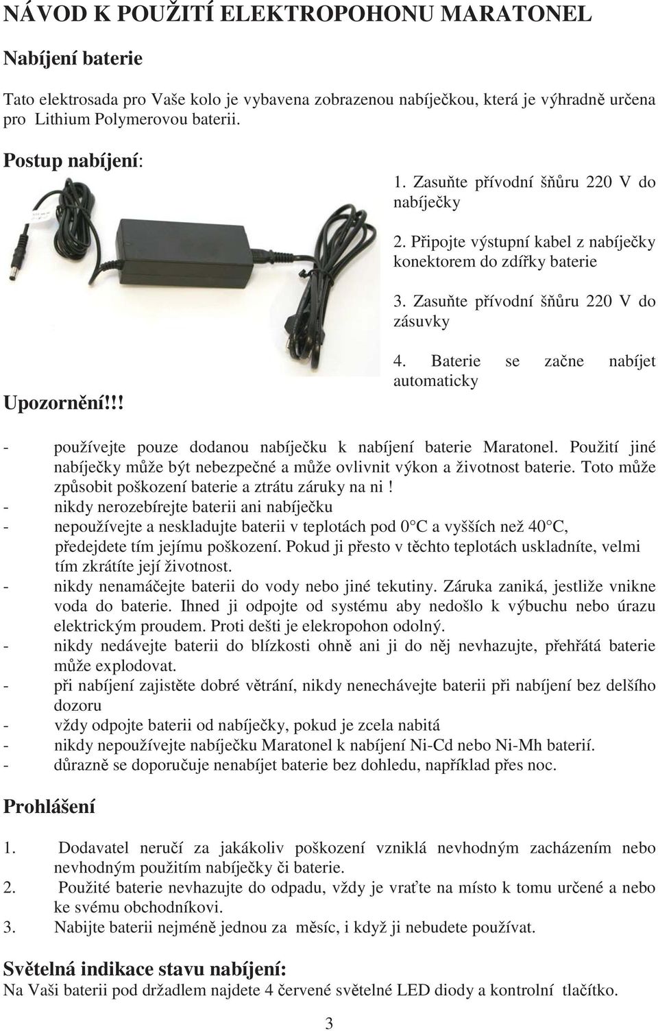 Baterie se za ne nabíjet automaticky - používejte pouze dodanou nabíje ku k nabíjení baterie Maratonel. Použití jiné nabíje ky m že být nebezpe né a m že ovlivnit výkon a životnost baterie.