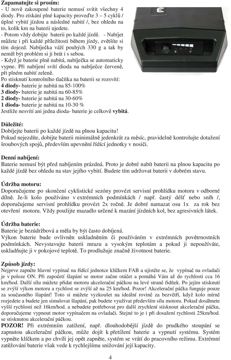 - Nabíjet m žete i p i každé p íležitosti b hem jízdy, zv tšíte si tím dojezd. Nabíje ka váží pouhých 330 g a tak by nem l být problém si ji brát i s sebou.