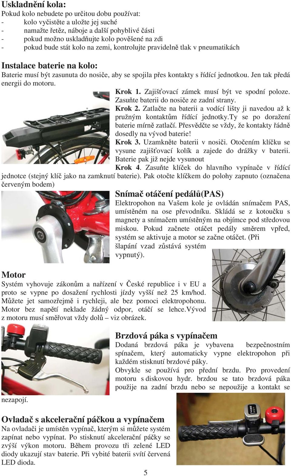 Jen tak p edá energii do motoru. Krok 1. Zajiš ovací zámek musí být ve spodní poloze. Zasu te baterii do nosi e ze zadní strany. Krok 2.