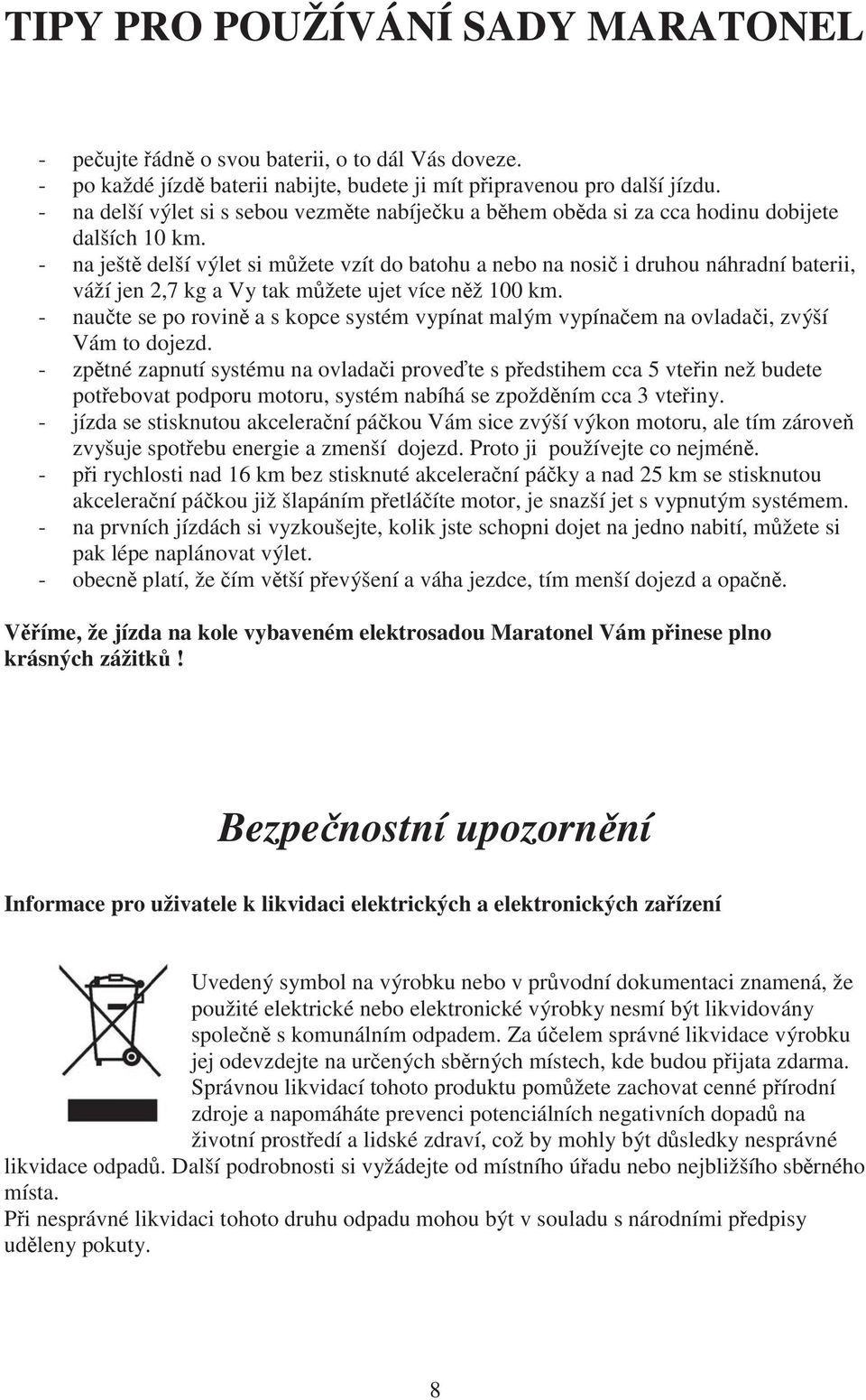 - na ješt delší výlet si m žete vzít do batohu a nebo na nosi i druhou náhradní baterii, váží jen 2,7 kg a Vy tak m žete ujet více n ž 100 km.