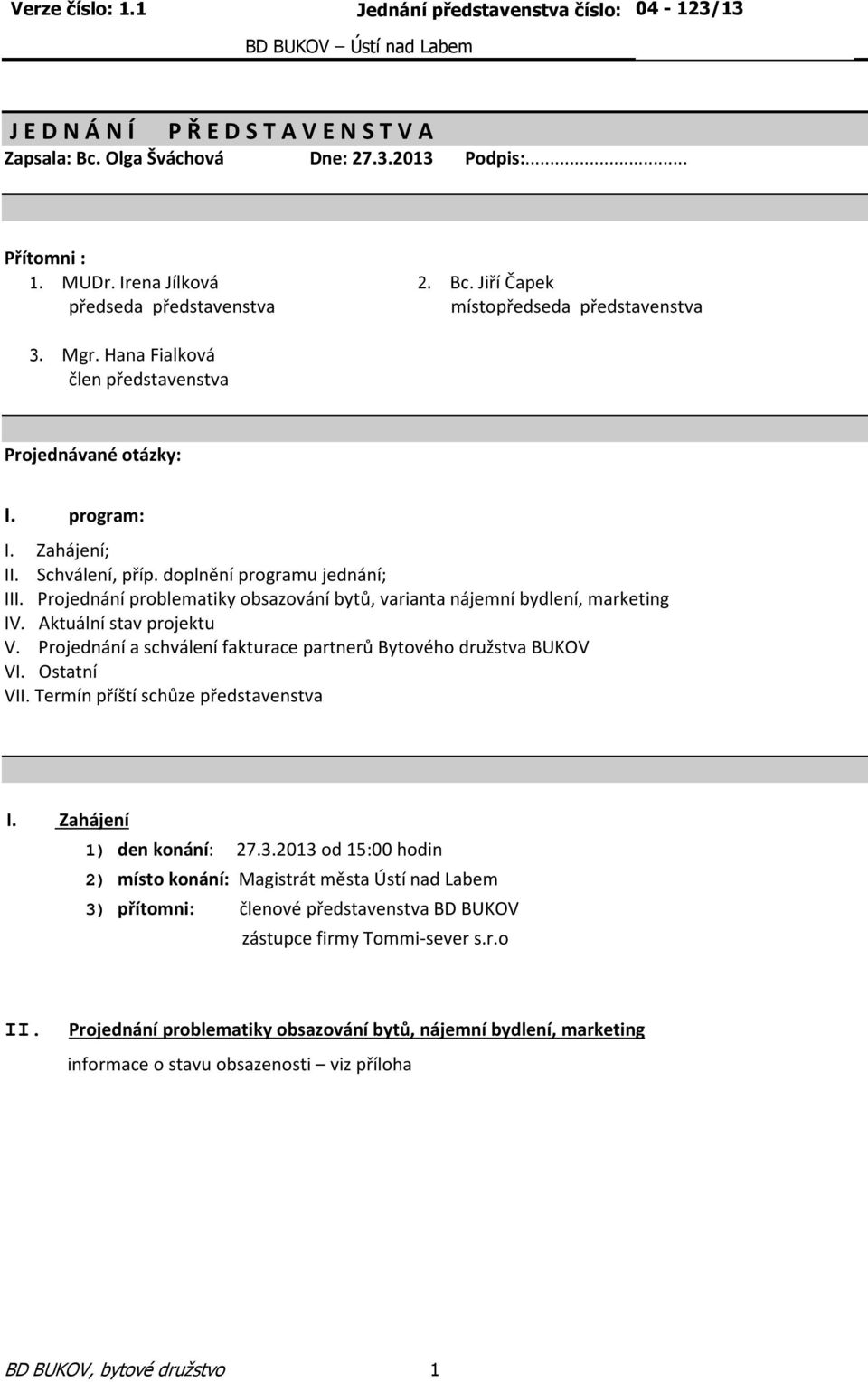 Projednání problematiky obsazování bytů, varianta nájemní bydlení, marketing IV. Aktuální stav projektu V. Projednání a schválení fakturace partnerů Bytového družstva BUKOV VI. Ostatní VII.